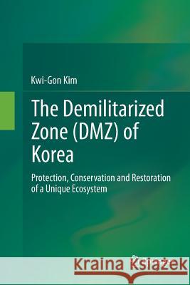 The Demilitarized Zone (Dmz) of Korea: Protection, Conservation and Restoration of a Unique Ecosystem Kim, Kwi-Gon 9783662520604 Springer