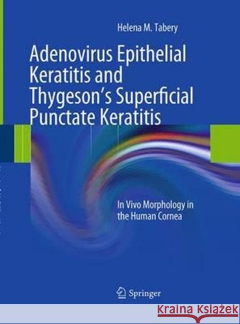 Adenovirus Epithelial Keratitis and Thygeson's Superficial Punctate Keratitis: In Vivo Morphology in the Human Cornea Tabery, Helena M. 9783662520680 Springer