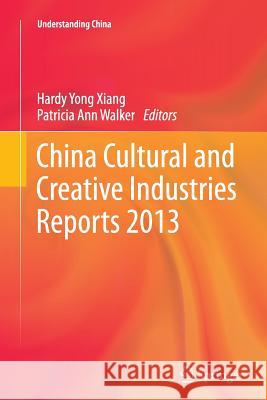 China Cultural and Creative Industries Reports 2013 Hardy Yong Xiang Patricia Ann Walker 9783662523346 Springer
