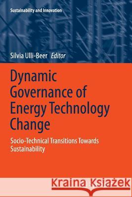 Dynamic Governance of Energy Technology Change: Socio-Technical Transitions Towards Sustainability Ulli-Beer, Silvia 9783662524800 Springer