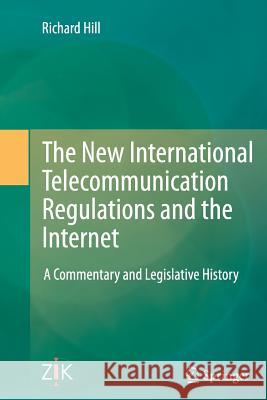 The New International Telecommunication Regulations and the Internet: A Commentary and Legislative History Hill, Richard 9783662525319