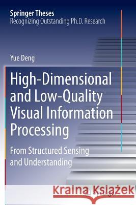 High-Dimensional and Low-Quality Visual Information Processing: From Structured Sensing and Understanding Deng, Yue 9783662525630