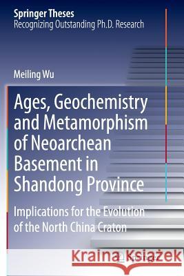 Ages, Geochemistry and Metamorphism of Neoarchean Basement in Shandong Province: Implications for the Evolution of the North China Craton Wu, Meiling 9783662525838