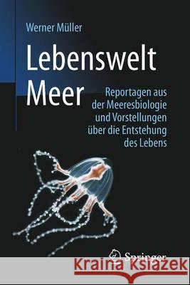 Lebenswelt Meer: Reportagen Aus Der Meeresbiologie Und Vorstellungen Über Die Entstehung Des Lebens Müller, Werner 9783662528518