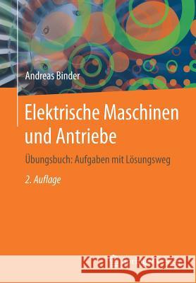 Elektrische Maschinen Und Antriebe: Übungsbuch: Aufgaben Mit Lösungsweg Binder, Andreas 9783662535424