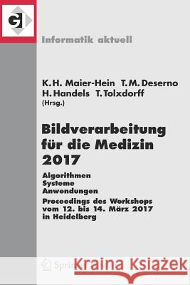 Bildverarbeitung Für Die Medizin 2017: Algorithmen - Systeme - Anwendungen. Proceedings Des Workshops Vom 12. Bis 14. März 2017 in Heidelberg Maier-Hein Geb Fritzsche, Klaus Hermann 9783662543443