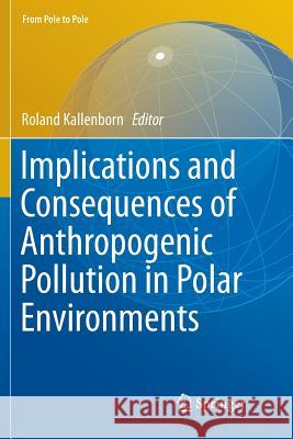 Implications and Consequences of Anthropogenic Pollution in Polar Environments Roland Kallenborn 9783662568491 Springer