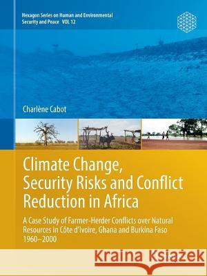 Climate Change, Security Risks and Conflict Reduction in Africa: A Case Study of Farmer-Herder Conflicts Over Natural Resources in Côte d'Ivoire, Ghan Cabot, Charlène 9783662568545 Springer