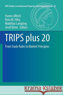 Trips Plus 20: From Trade Rules to Market Principles Ullrich, Hanns 9783662569122 Springer