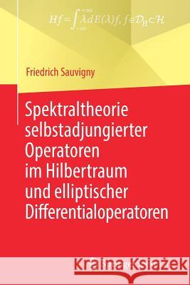 Spektraltheorie Selbstadjungierter Operatoren Im Hilbertraum Und Elliptischer Differentialoperatoren Sauvigny, Friedrich 9783662580684