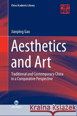 Aesthetics and Art: Traditional and Contemporary China in a Comparative Perspective Gao, Jianping 9783662585917