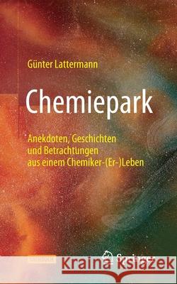 Chemiepark: Anekdoten, Geschichten Und Betrachtungen Aus Einem Chemiker-(Er-)Leben G Lattermann 9783662621738