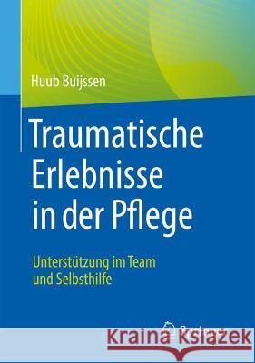 Traumatische Erlebnisse in Der Pflege: Unterstützung Im Team Und Selbsthilfe Buijssen, Huub 9783662628263