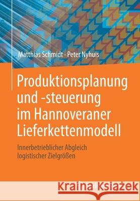 Produktionsplanung Und -Steuerung Im Hannoveraner Lieferkettenmodell: Innerbetrieblicher Abgleich Logistischer Zielgrößen Schmidt, Matthias 9783662638965