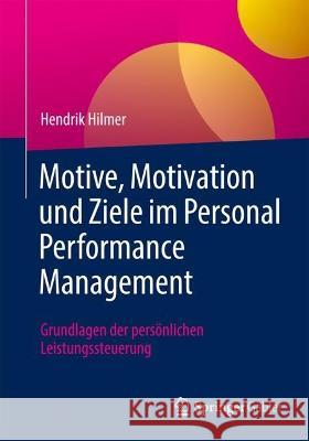 Motive, Motivation Und Ziele Im Personal Performance Management: Grundlagen Der Pers?nlichen Leistungssteuerung Hendrik Hilmer 9783662678435 Springer Gabler