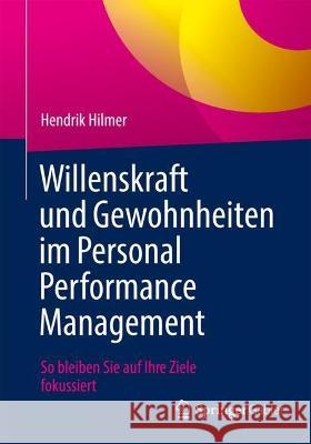 Willenskraft Und Gewohnheiten Im Personal Performance Management: So Bleiben Sie Auf Ihre Ziele Fokussiert Hendrik Hilmer 9783662678459 Springer Gabler