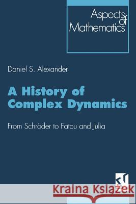 A History of Complex Dynamics: From Schröder to Fatou and Julia Alexander, Daniel S. 9783663091998