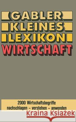 Gabler Kleines Lexikon Wirtschaft: 2000 Wirtschaftsbegriffe Nachschlagen -- Verstehen -- Anwenden Gabler Lexikon-Redaktion 9783663198147 Gabler Verlag