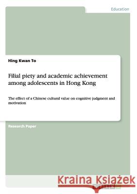 Filial piety and academic achievement among adolescents in Hong Kong: The effect of a Chinese cultural value on cognitive judgment and motivation To, Hing Kwan 9783668056374