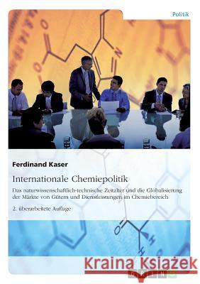Internationale Chemiepolitik: Das naturwissenschaftlich-technische Zeitalter und die Globalisierung der Märkte von Gütern und Dienstleistungen im Ch Kaser, Ferdinand 9783668086906