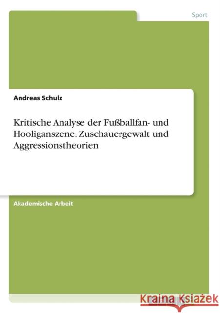 Kritische Analyse der Fußballfan- und Hooliganszene. Zuschauergewalt und Aggressionstheorien Andreas Schulz 9783668087057