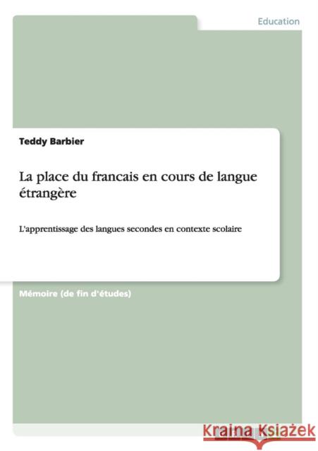 La place du francais en cours de langue étrangère: L'apprentissage des langues secondes en contexte scolaire Barbier, Teddy 9783668118744