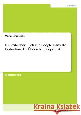 Ein kritischer Blick auf Google Translate. Evaluation der Übersetzungsqualität Markus Giesecke 9783668120426