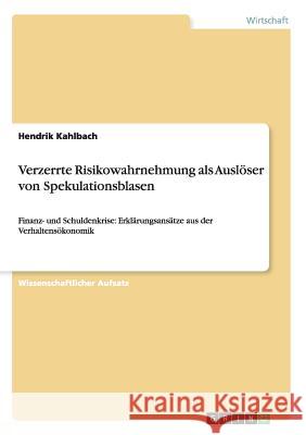 Verzerrte Risikowahrnehmung als Auslöser von Spekulationsblasen: Finanz- und Schuldenkrise: Erklärungsansätze aus der Verhaltensökonomik Kahlbach, Hendrik 9783668130029 Grin Verlag