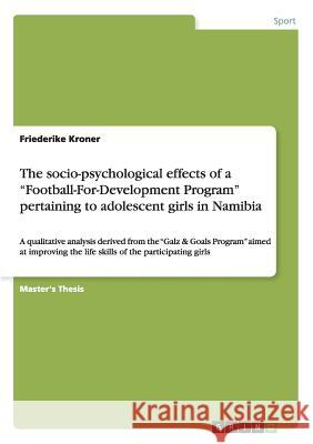 The socio-psychological effects of a Football-For-Development Program pertaining to adolescent girls in Namibia: A qualitative analysis derived from t Kroner, Friederike 9783668151505