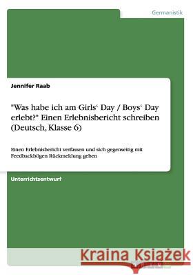Was habe ich am Girls' Day / Boys' Day erlebt? Einen Erlebnisbericht schreiben (Deutsch, Klasse 6): Einen Erlebnisbericht verfassen und sich gegenseit Raab, Jennifer 9783668189287