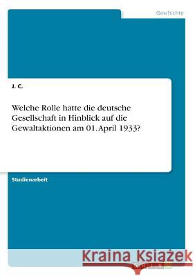 Welche Rolle hatte die deutsche Gesellschaft in Hinblick auf die Gewaltaktionen am 01. April 1933? J. C 9783668221826 Grin Verlag