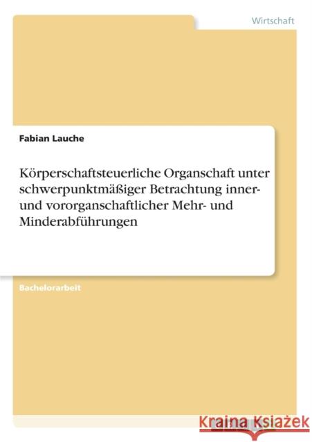 Körperschaftsteuerliche Organschaft unter schwerpunktmäßiger Betrachtung inner- und vororganschaftlicher Mehr- und Minderabführungen Fabian Lauche 9783668330399