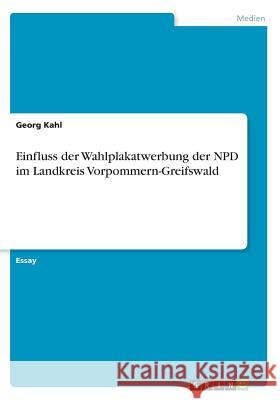 Einfluss der Wahlplakatwerbung der NPD im Landkreis Vorpommern-Greifswald Georg Kahl 9783668339101 Grin Verlag