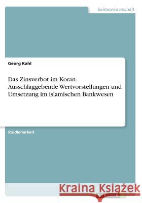 Das Zinsverbot im Koran. Ausschlaggebende Wertvorstellungen und Umsetzung im islamischen Bankwesen Georg Kahl 9783668339347 Grin Verlag