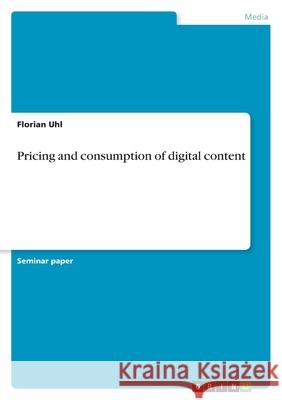 Pricing and consumption of digital content Florian Uhl 9783668341449 Grin Verlag