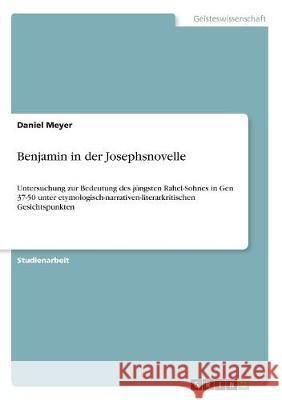 Benjamin in der Josephsnovelle: Untersuchung zur Bedeutung des jüngsten Rahel-Sohnes in Gen 37-50 unter etymologisch-narrativen-literarkritischen Gesi Meyer, Daniel 9783668504202