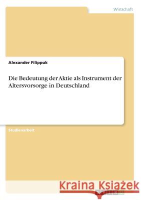 Die Bedeutung der Aktie als Instrument der Altersvorsorge in Deutschland Alexander Filippuk 9783668547537 Grin Verlag