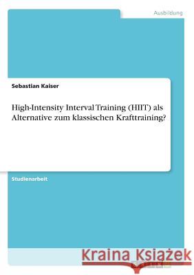 High-Intensity Interval Training (HIIT) als Alternative zum klassischen Krafttraining? Sebastian Kaiser 9783668632363 Grin Verlag