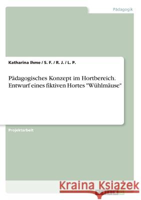 Pädagogisches Konzept im Hortbereich. Entwurf eines fiktiven Hortes Wühlmäuse Ihme, Katharina 9783668646162 Grin Verlag