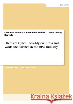 Effects of Cyber Incivility on Stress and Work Life Balance in the BPO Industry Kathleen Ballon Jan Benedict Andres Danica Ashley Bautista 9783668701199