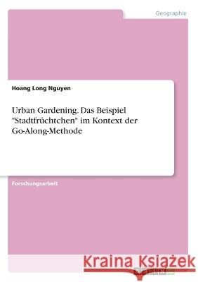 Urban Gardening. Das Beispiel Stadtfrüchtchen im Kontext der Go-Along-Methode Nguyen, Hoang Long 9783668788732 Grin Verlag