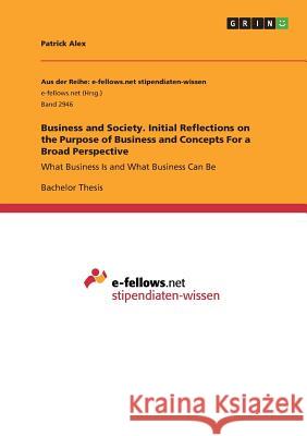 Business and Society. Initial Reflections on the Purpose of Business and Concepts For a Broad Perspective: What Business Is and What Business Can Be Alex, Patrick 9783668844087