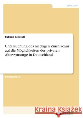 Untersuchung des niedrigen Zinsniveaus auf die Möglichkeiten der privaten Altersvorsorge in Deutschland Patrizia Schmidt 9783668992931 Grin Verlag