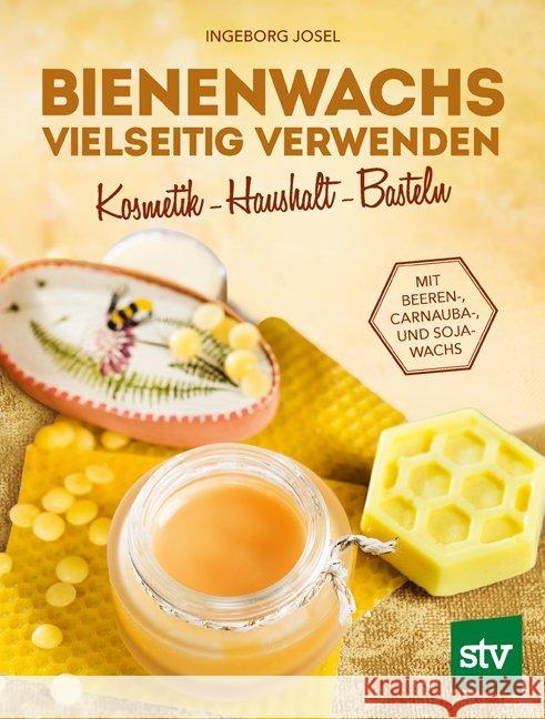 Bienenwachs vielseitig verwenden : Kosmetik - Haushalt - Basteln. Mit Beeren-, Carnauba-, und Sojawachs Josel, Ingeborg 9783702017187