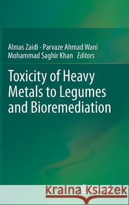Toxicity of Heavy Metals to Legumes and Bioremediation Almas Zaidi Parvaze Ahmad Wani Mohammad Saghir Khan 9783709107294 Springer