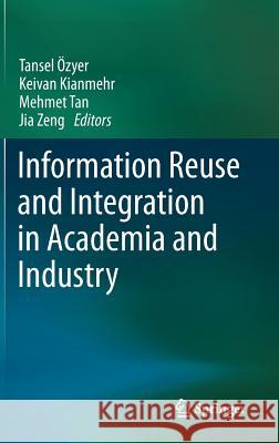 Information Reuse and Integration in Academia and Industry Tansel Ozyer Keivan Kianmehr Mehmet Tan 9783709115374