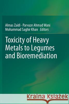 Toxicity of Heavy Metals to Legumes and Bioremediation Almas Zaidi Parvaze Ahmad Wani Mohammad Saghir Khan 9783709116845 Springer