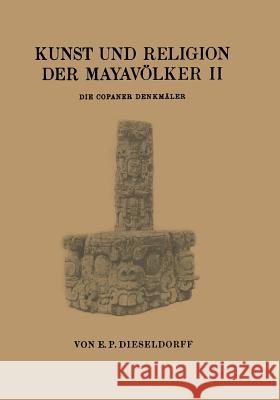 Kunst Und Religion Der Mayavölker II: Die Copaner Denkmäler Dieseldorf, E. P. 9783709195727 Springer