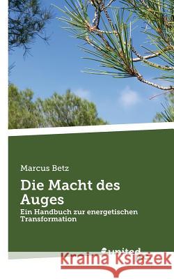 Die Macht des Auges: Ein Handbuch zur energetischen Transformation Marcus Betz 9783710339622