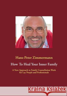 How To Heal Your Inner Family: A New Approach to Family Constellation Work for Lay People and Professionals Zimmermann, Hans-Peter 9783732242351